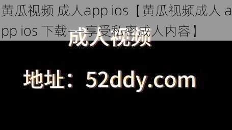 黄瓜视频 成人app ios【黄瓜视频成人 app ios 下载——享受私密成人内容】