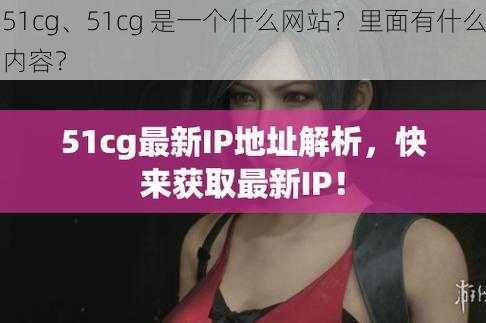 51cg、51cg 是一个什么网站？里面有什么内容？