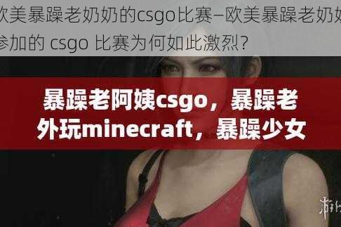 欧美暴躁老奶奶的csgo比赛—欧美暴躁老奶奶参加的 csgo 比赛为何如此激烈？