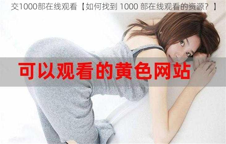 交1000部在线观看【如何找到 1000 部在线观看的资源？】