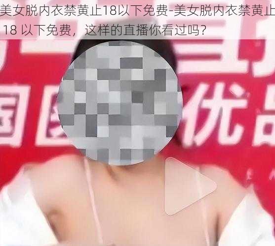 美女脱内衣禁黄止18以下免费-美女脱内衣禁黄止 18 以下免费，这样的直播你看过吗？