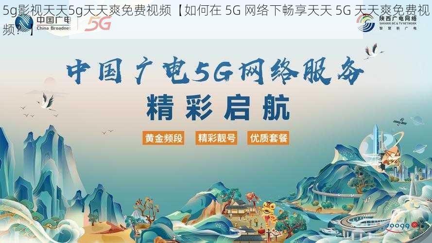 5g影视天天5g天天爽免费视频【如何在 5G 网络下畅享天天 5G 天天爽免费视频？】