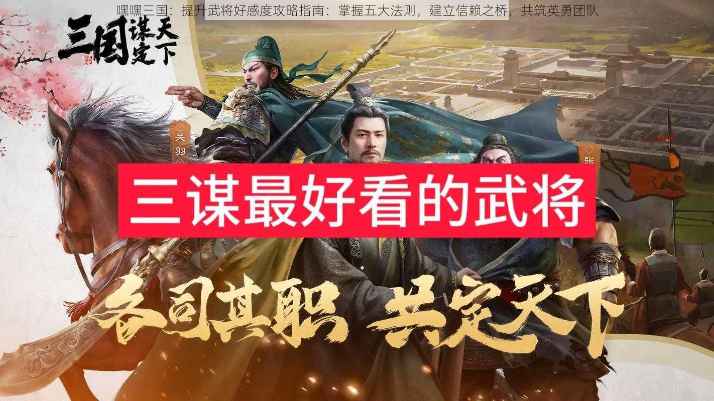 嘿嘿三国：提升武将好感度攻略指南：掌握五大法则，建立信赖之桥，共筑英勇团队