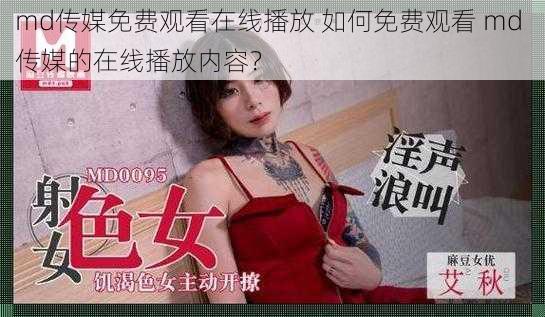 md传媒免费观看在线播放 如何免费观看 md 传媒的在线播放内容？