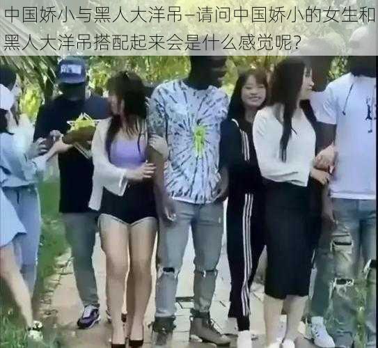 中国娇小与黑人大洋吊—请问中国娇小的女生和黑人大洋吊搭配起来会是什么感觉呢？