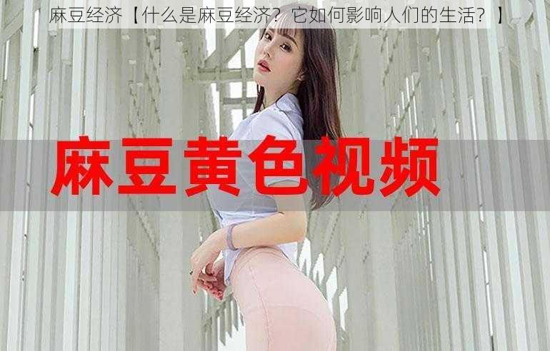 麻豆经济【什么是麻豆经济？它如何影响人们的生活？】