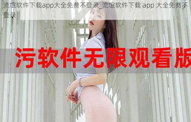 流氓软件下载app大全免费不登录_流氓软件下载 app 大全免费不登录