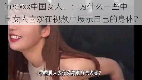 freexxx中国女人、：为什么一些中国女人喜欢在视频中展示自己的身体？