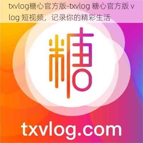 txvlog糖心官方版-txvlog 糖心官方版 vlog 短视频，记录你的精彩生活