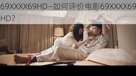 69XXXX69HD—如何评价电影69XXXX69HD？