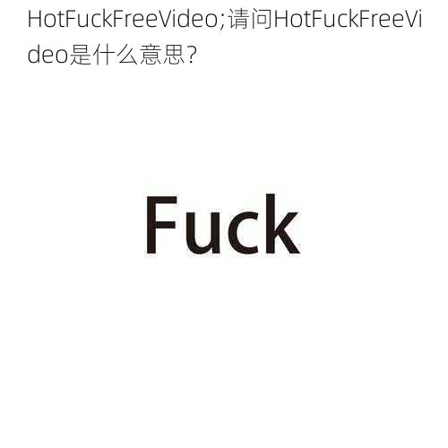 HotFuckFreeVideo;请问HotFuckFreeVideo是什么意思？