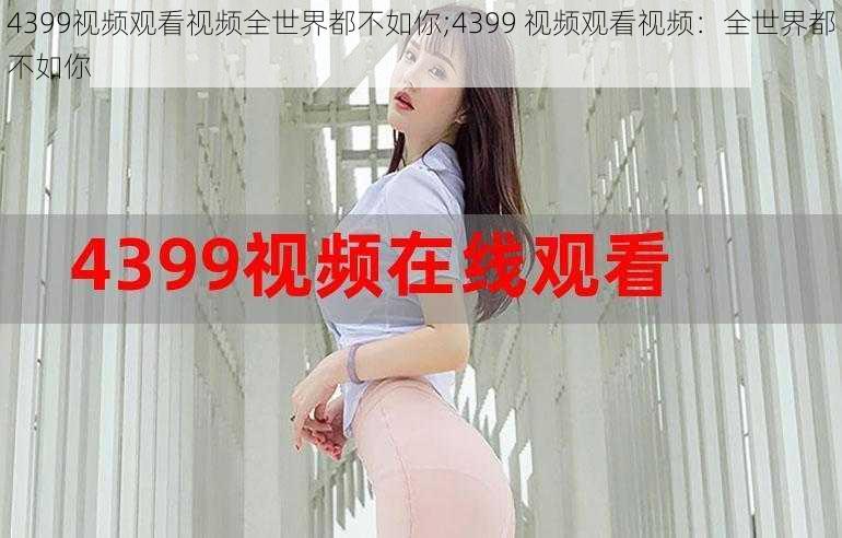 4399视频观看视频全世界都不如你;4399 视频观看视频：全世界都不如你