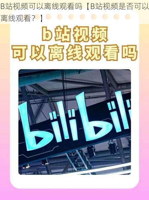 B站视频可以离线观看吗【B站视频是否可以离线观看？】