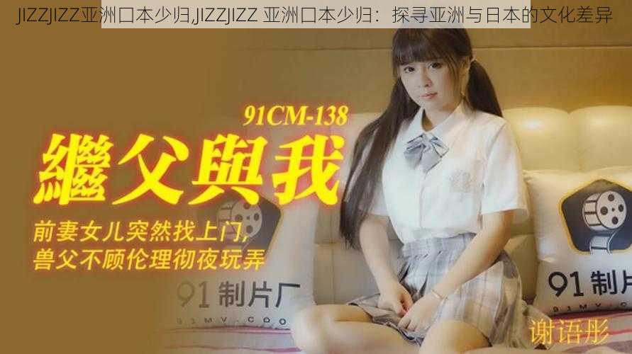 JIZZJIZZ亚洲囗本少归,JIZZJIZZ 亚洲囗本少归：探寻亚洲与日本的文化差异