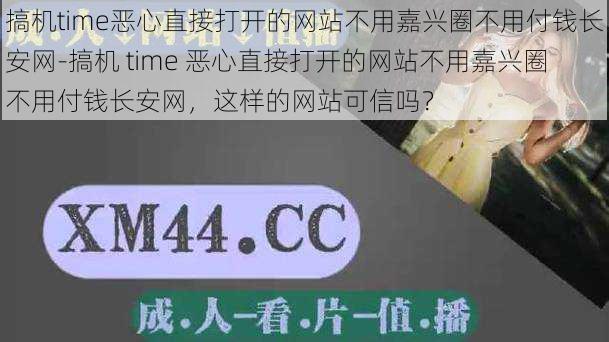 搞机time恶心直接打开的网站不用嘉兴圈不用付钱长安网-搞机 time 恶心直接打开的网站不用嘉兴圈不用付钱长安网，这样的网站可信吗？