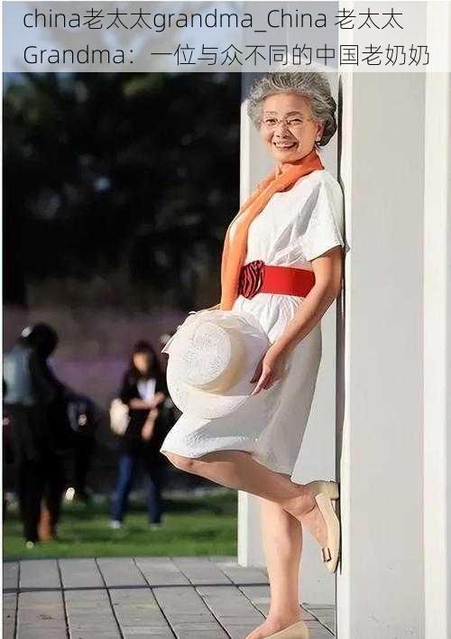 china老太太grandma_China 老太太 Grandma：一位与众不同的中国老奶奶