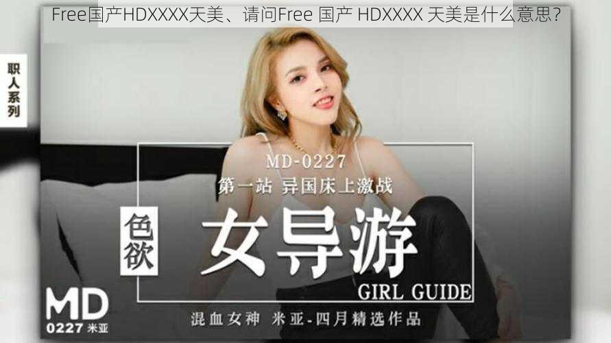 Free国产HDXXXX天美、请问Free 国产 HDXXXX 天美是什么意思？