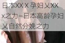 日本XXⅩ孕妇乂XXx之力—日本高龄孕妇乂自然分娩之力