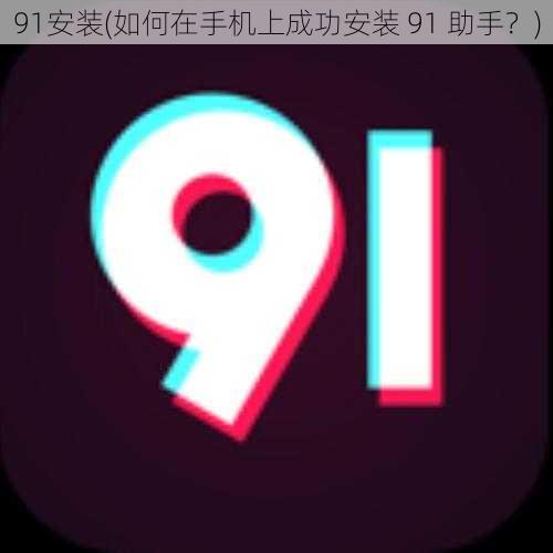 91安装(如何在手机上成功安装 91 助手？)