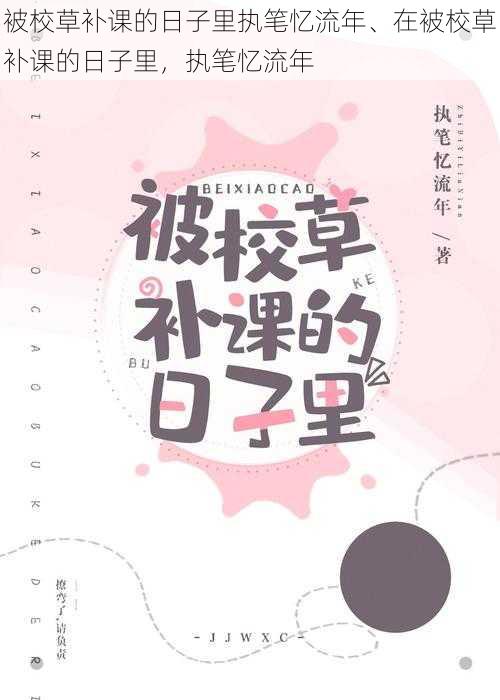 被校草补课的日子里执笔忆流年、在被校草补课的日子里，执笔忆流年