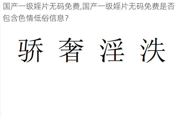 国产一级婬片无码免费,国产一级婬片无码免费是否包含色情低俗信息？