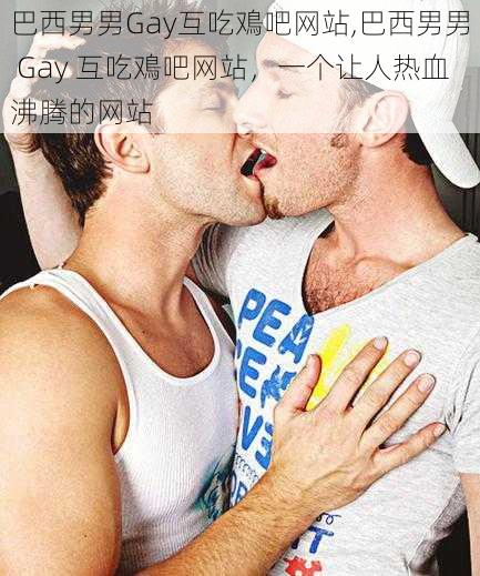 巴西男男Gay互吃鳮吧网站,巴西男男 Gay 互吃鳮吧网站，一个让人热血沸腾的网站