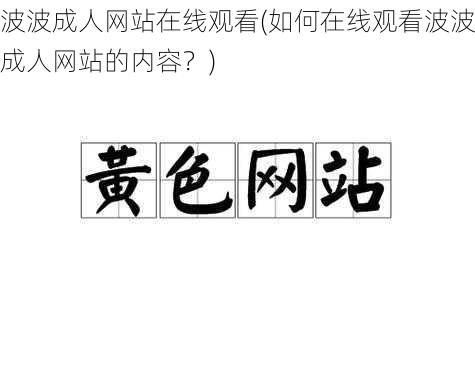 波波成人网站在线观看(如何在线观看波波成人网站的内容？)