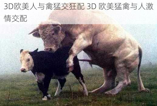 3D欧美人与禽猛交狂配 3D 欧美猛禽与人激情交配