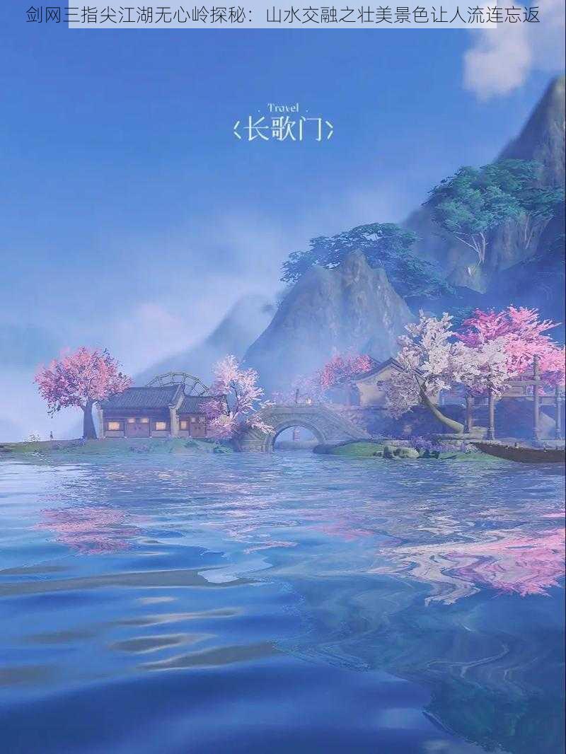 剑网三指尖江湖无心岭探秘：山水交融之壮美景色让人流连忘返