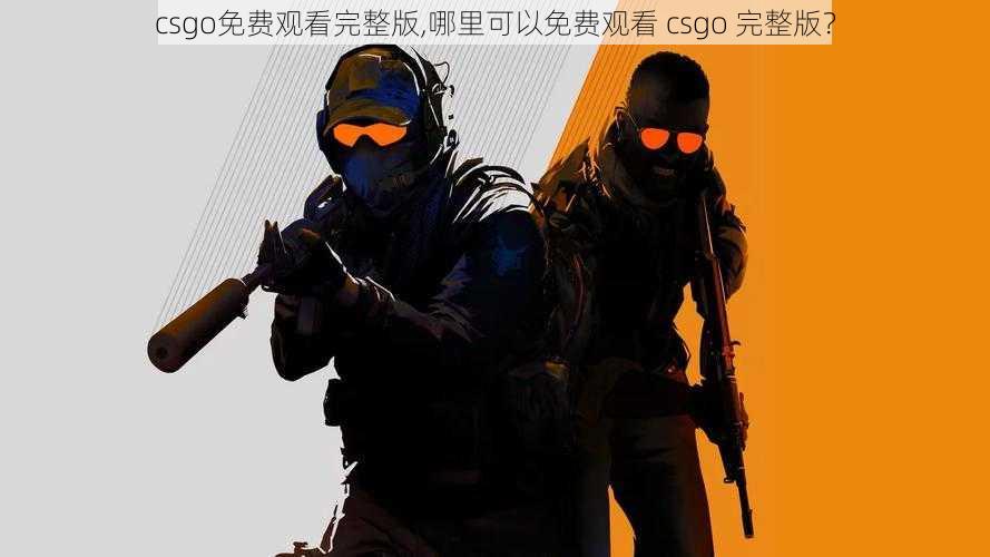 csgo免费观看完整版,哪里可以免费观看 csgo 完整版？