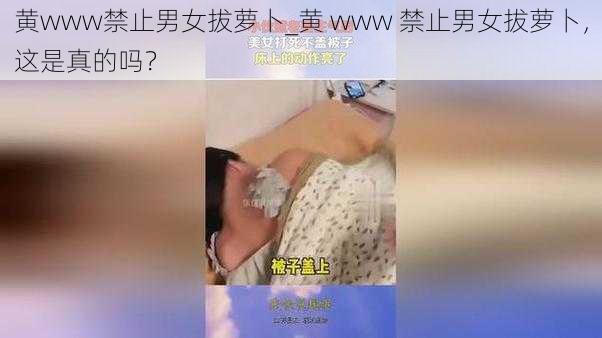 黄www禁止男女拔萝卜_黄 www 禁止男女拔萝卜，这是真的吗？