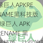 绿巨人APKRENAME黑科技版;绿巨人 APKRENAME 黑科技版，让你的手机应用重获新生