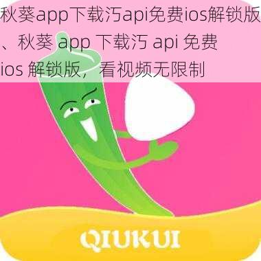 秋葵app下载汅api免费ios解锁版、秋葵 app 下载汅 api 免费 ios 解锁版，看视频无限制