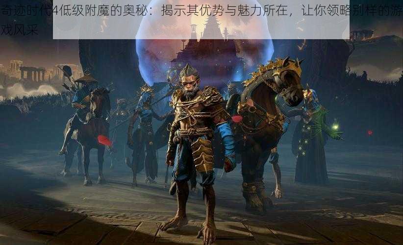 奇迹时代4低级附魔的奥秘：揭示其优势与魅力所在，让你领略别样的游戏风采