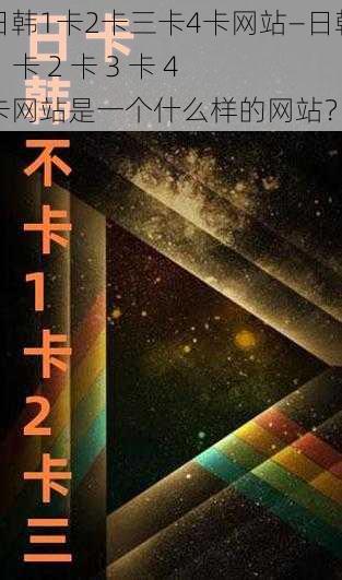 日韩1卡2卡三卡4卡网站—日韩 1 卡 2 卡 3 卡 4 卡网站是一个什么样的网站？