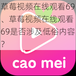 草莓视频在线观看69、草莓视频在线观看 69是否涉及低俗内容？