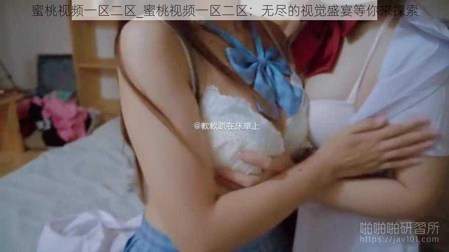 蜜桃视频一区二区_蜜桃视频一区二区：无尽的视觉盛宴等你来探索