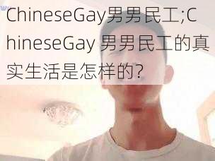 ChineseGay男男民工;ChineseGay 男男民工的真实生活是怎样的？