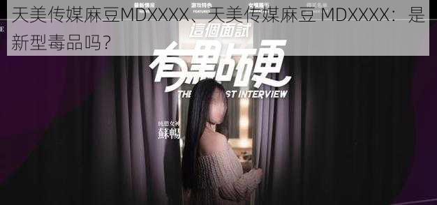 天美传媒麻豆MDXXXX、天美传媒麻豆 MDXXXX：是新型毒品吗？