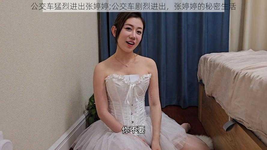 公交车猛烈进出张婷婷;公交车剧烈进出，张婷婷的秘密生活