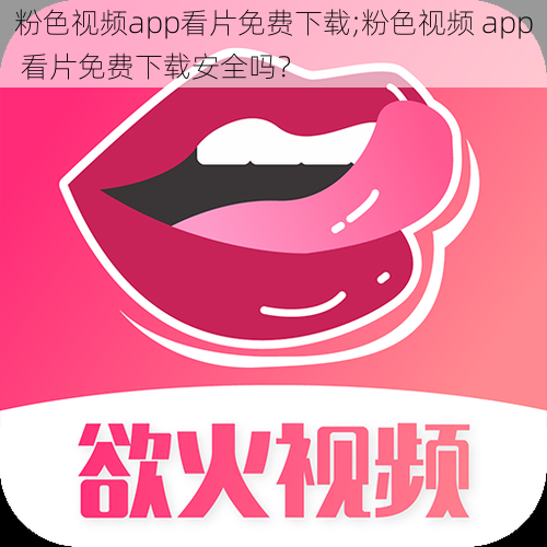 粉色视频app看片免费下载;粉色视频 app 看片免费下载安全吗？