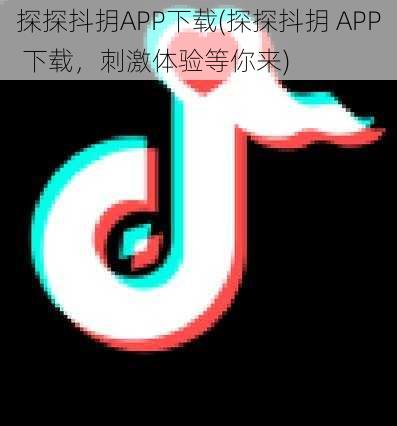 探探抖抈APP下载(探探抖抈 APP 下载，刺激体验等你来)