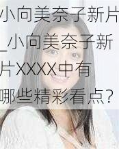 小向美奈子新片_小向美奈子新片XXXX中有哪些精彩看点？