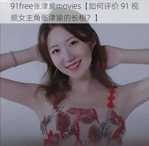 91free张津瑜movies【如何评价 91 视频女主角张津瑜的长相？】