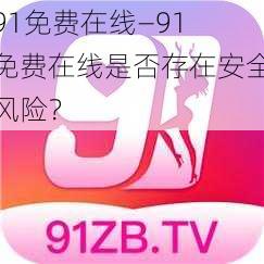 91免费在线—91 免费在线是否存在安全风险？