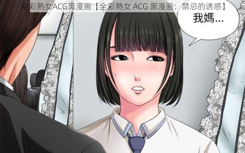 全彩熟女ACG黑漫画【全彩熟女 ACG 黑漫画：禁忌的诱惑】