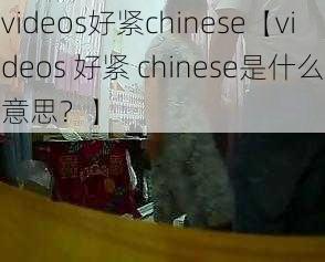 videos好紧chinese【videos 好紧 chinese是什么意思？】