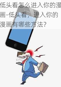 低头看怎么进入你的漫画-低头看，进入你的漫画有哪些方法？