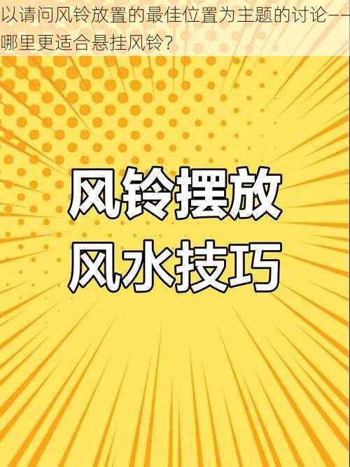 以请问风铃放置的最佳位置为主题的讨论——哪里更适合悬挂风铃？