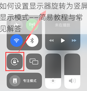如何设置显示器旋转为竖屏显示模式——简易教程与常见解答